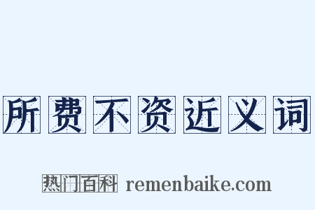 所费不资近义词是什么意思的图片
